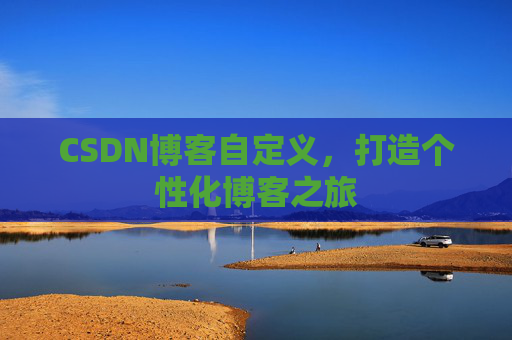 CSDN博客自定义，打造个性化博客之旅